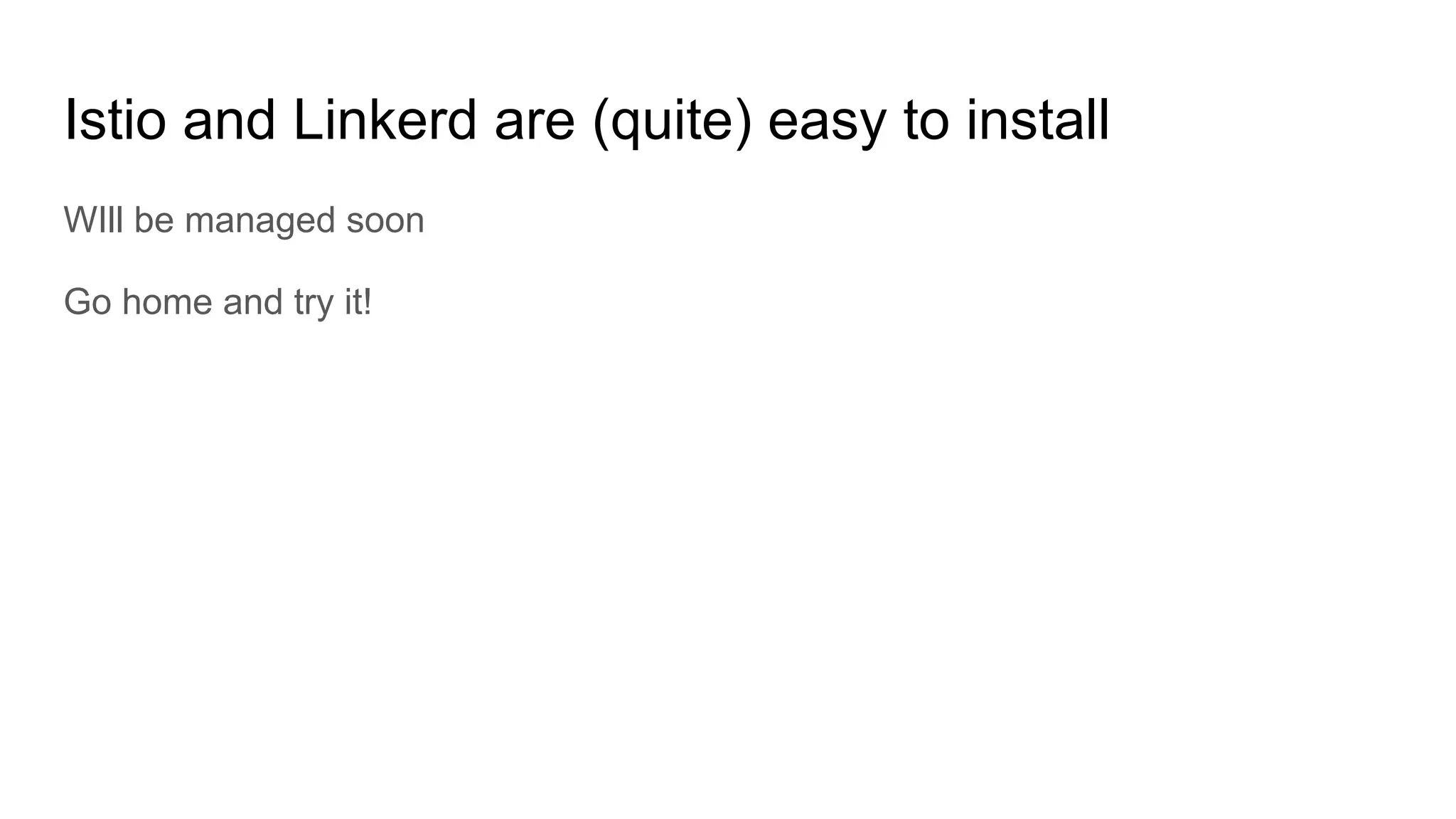 Istio and Linkerd are (quite) easy to install
WIll be managed soon
Go home and try it!
 