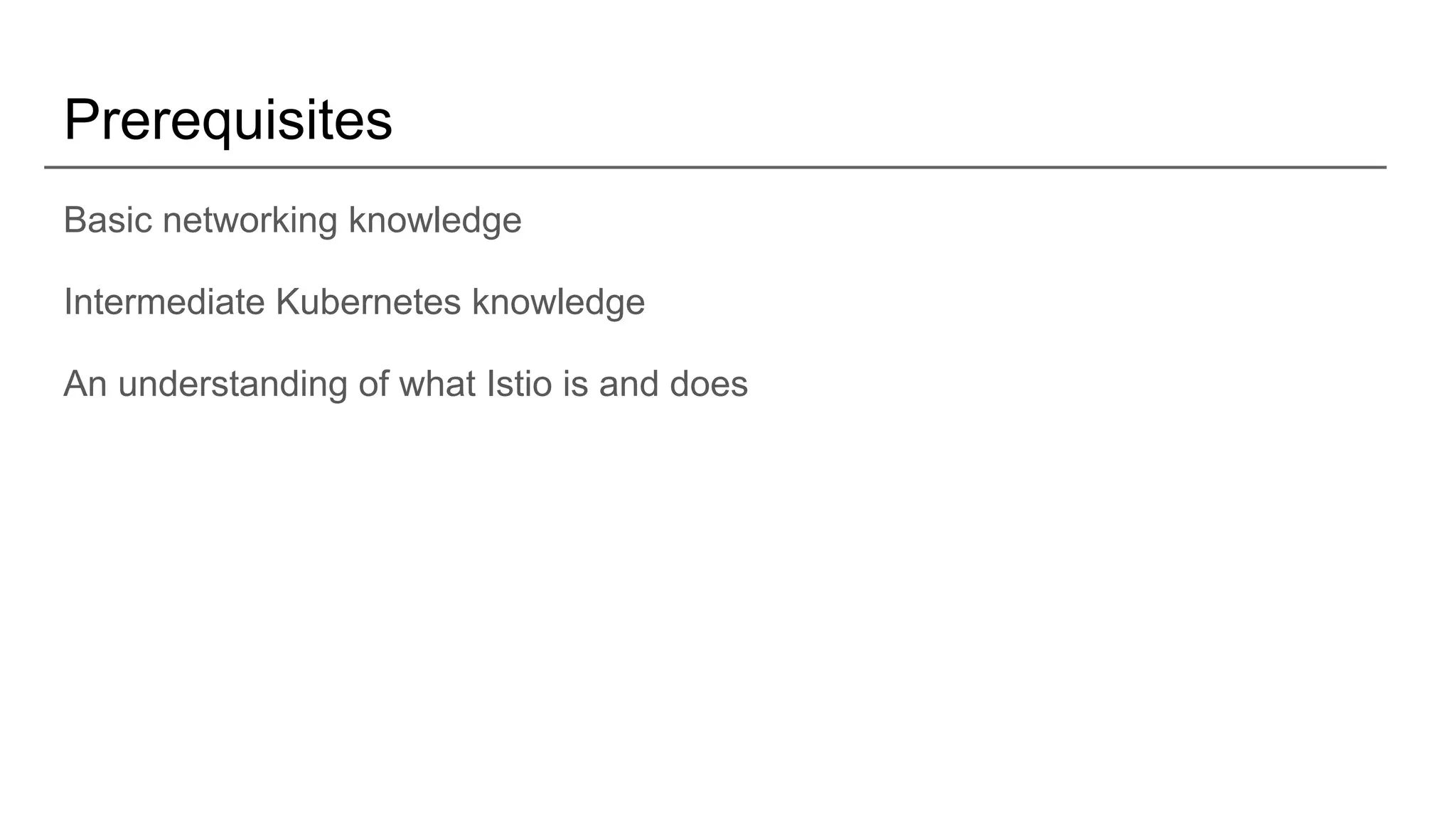 Prerequisites
Basic networking knowledge
Intermediate Kubernetes knowledge
An understanding of what Istio is and does
 