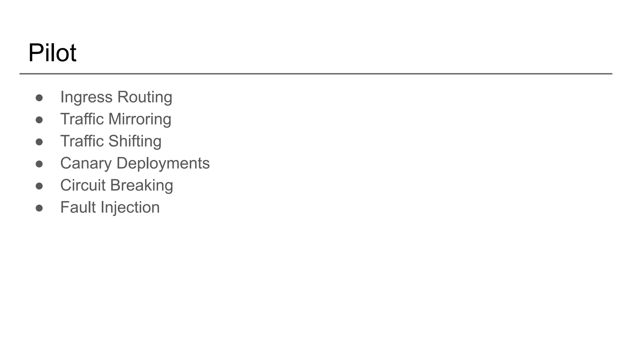 Pilot
● Ingress Routing
● Traffic Mirroring
● Traffic Shifting
● Canary Deployments
● Circuit Breaking
● Fault Injection
 