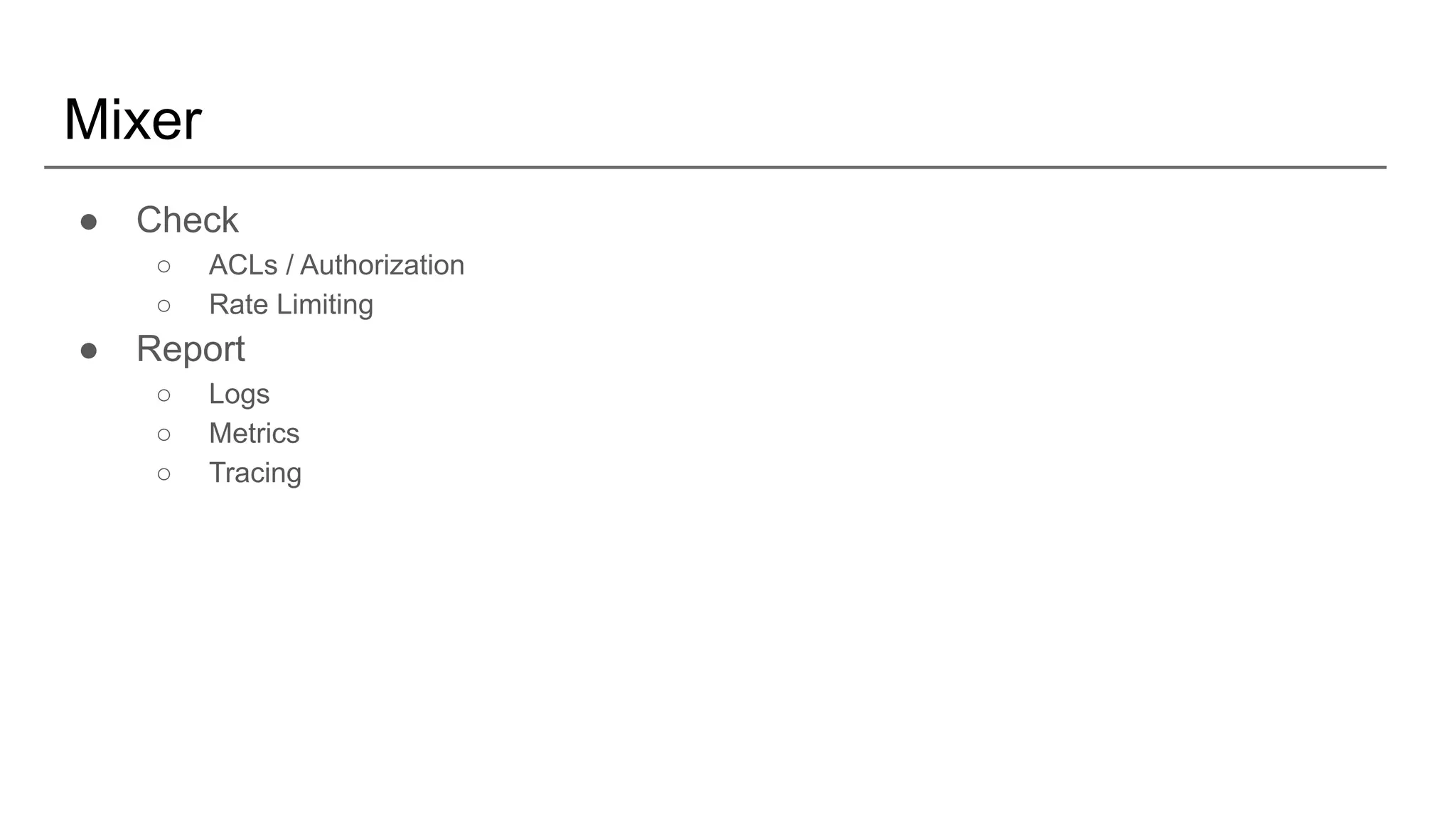 Mixer
● Check
○ ACLs / Authorization
○ Rate Limiting
● Report
○ Logs
○ Metrics
○ Tracing
 