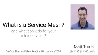 What is a Service Mesh?
DevOps Thames Valley, Reading UK | January 2020 @mt165 | mt165.co.uk
 