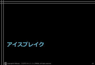 アイスブレイク
Copyright© POStudy - プロダクトオーナーシップ研究会. All rights reserved. 10
 