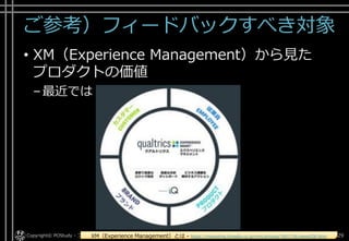 ご参考）フィードバックすべき対象
• XM（Experience Management）から見た
プロダクトの価値
–最近では
Copyright© POStudy - プロダクトオーナーシップ研究会. All rights reserved. 29XM（Experience Management）とは - https://marketing.itmedia.co.jp/mm/articles/1907/18/news028.html
 