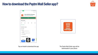HowtodownloadthePaytmMallSellerapp?
Tap on Install to download the app The Paytm Mall Seller app will be
downloaded in your phone
 