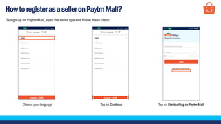 HowtoregisterasaselleronPaytmMall?
Choose your language Tap on Start selling on Paytm Mall
To sign-up on Paytm Mall, open the seller app and follow these steps:
Tap on Continue
 