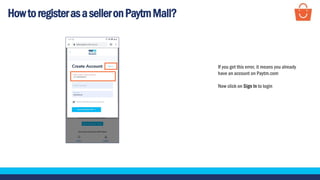 HowtoregisterasaselleronPaytmMall?
If you get this error, it means you already
have an account on Paytm.com
Now click on Sign In to login
 