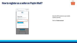 HowtoregisterasaselleronPaytmMall?
Enter the OTP received on your mobile
number and then,
Click on Create account
 