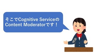 10
そこでCognitive Serviceの
Content Moderatorです！
 