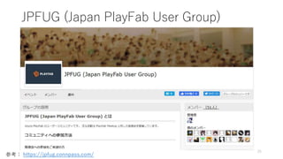 JPFUG (Japan PlayFab User Group)
25
参考： https://jpfug.connpass.com/
 