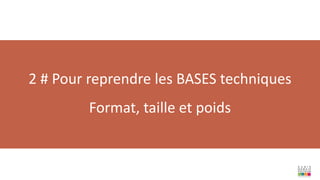 2 # Pour reprendre les BASES techniques
Format, taille et poids
 