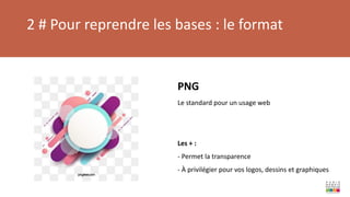 2 # Pour reprendre les bases : le format
PNG
Le standard pour un usage web
Les + :
- Permet la transparence
- À privilégier pour vos logos, dessins et graphiques
 