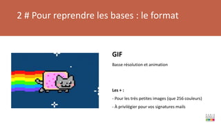 2 # Pour reprendre les bases : le format
GIF
Basse résolution et animation
Les + :
- Pour les très petites images (que 256 couleurs)
- À privilégier pour vos signatures mails
 