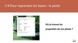 2 # Pour reprendre les bases : le poids
Où je trouve les
propriétés de ma photo ?
 