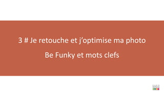 3 # Je retouche et j’optimise ma photo
Be Funky et mots clefs
 