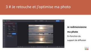3 # Je retouche et j’optimise ma photo
Je redimensionne
ma photo
En fonction du
support de diffusion
 