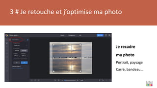 3 # Je retouche et j’optimise ma photo
Je recadre
ma photo
Portrait, paysage
Carré, bandeau…
 