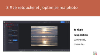 3 # Je retouche et j’optimise ma photo
Je règle
l’exposition
Luminosité,
contraste…
 
