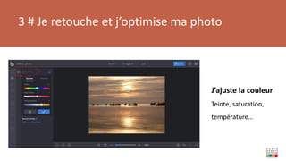 3 # Je retouche et j’optimise ma photo
J’ajuste la couleur
Teinte, saturation,
température…
 