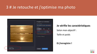 3 # Je retouche et j’optimise ma photo
Je vérifie les caractéristiques
Selon mon objectif :
Taille et poids
Et j’enregistre !
 