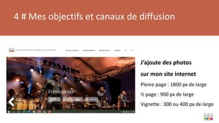 4 # Mes objectifs et canaux de diffusion
J’ajoute des photos
sur mon site internet
Pleine page : 1800 px de large
½ page : 900 px de large
Vignette : 300 ou 400 px de large
 