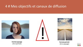 4 # Mes objectifs et canaux de diffusion
Format paysage
(d’un portrait)
Format portrait
(d’un paysage)
!
 