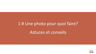 1 # Une photo pour quoi faire?
Astuces et conseils
 