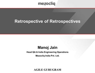 Retrospective of Retrospectives
Manoj Jain
Head QA & India Engineering Operations
Mezocliq India Pvt. Ltd.
 