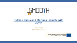 Helping SMEs and startups´ comply with
GDPR
Rosa Araujo
SMOOTH Coordinator
 