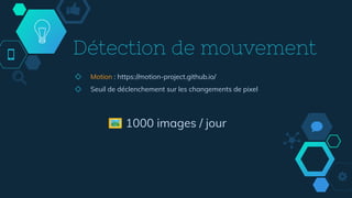 Détection de mouvement
◇ Motion : https://motion-project.github.io/
◇ Seuil de déclenchement sur les changements de pixel
🖼 1000 images / jour
 