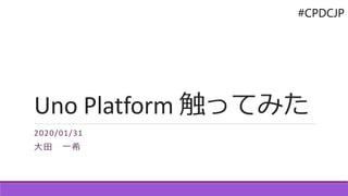 #CPDCJP
Uno Platform 触ってみた
2020/01/31
大田 一希
 