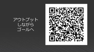 アウトプット
しながら
ゴールへ
 