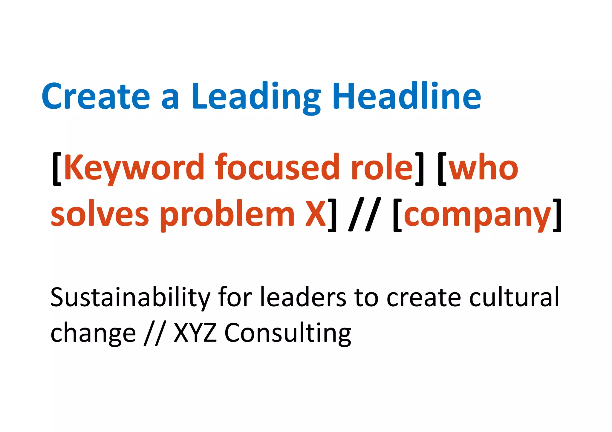 [Keyword focused role] [who
solves problem X] // [company]
Sustainability for leaders to create cultural
change // XYZ Consulting
Create a Leading Headline
 