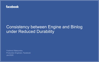 Consistency between Engine and Binlog
under Reduced Durability
Yoshinori Matsunobu
Production Engineer, Facebook
Jan/2020
 