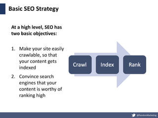 @PamAnnMarketing
Basic SEO Strategy
At a high level, SEO has
two basic objectives:
1. Make your site easily
crawlable, so ...