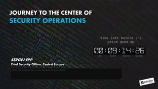 JOURNEY TO THE CENTER OF
SECURITY OPERATIONS
SERGEJ EPP
Chief Security Officer, Central Europe
 