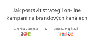 Jak postavit strategii on-line
kampaní na brandových kanálech
Veronika Brindzová Lucie Suchopárová&
 