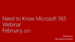 Need to Know Microsoft 365
Webinar
February 2021
@directorcia
http://about.me/ciaops
 
