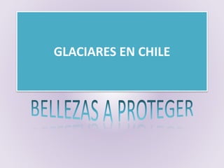 GLACIARES EN CHILE
 