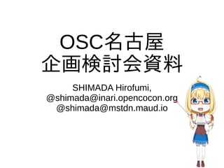OSC名古屋
企画検討会資料
SHIMADA Hirofumi,
@shimada@inari.opencocon.org
@shimada@mstdn.maud.io
 