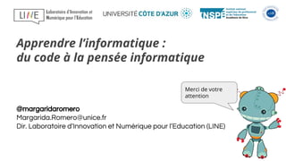 @margaridaromero
Margarida.Romero@unice.fr
Dir. Laboratoire d’Innovation et Numérique pour l’Education (LINE)
Merci de votre
attention
Apprendre l’informatique :
du code à la pensée informatique
 