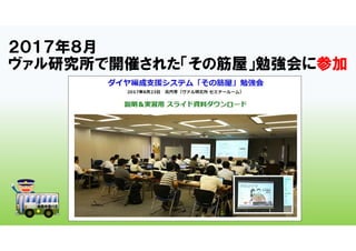 ２０１７年８月
ヴァル研究所で開催された「その筋屋」勉強会に参加
 