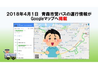 ２０１８年４月１日 青森市営バスの運行情報が
Googleマップへ掲載
 