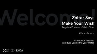 Welcome!Angelica Fontana - Silvio Cioni
#futurishcards
Zoltar Says  
Make Your Wish
#take your seat and
introduce yourself to your mates
;-)
 