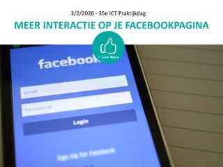 MEER	INTERACTIE	OP	JE	FACEBOOKPAGINA
3/2/2020	-	35e	ICT	Praktijkdag
 