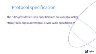 Protocol specification
The full Sigfox device radio specifications are available online:
https://build.sigfox.com/sigfox-device-radio-specifications
 