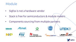 Module
• Sigfox is not a hardware vendor
• Stack is free for semiconductors & module makers
• Components sourcing from multiple partners
 