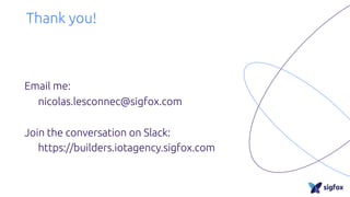 Thank you!
Email me:
nicolas.lesconnec@sigfox.com
Join the conversation on Slack:
https://builders.iotagency.sigfox.com
 
