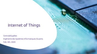 Internet of Things
CentraleSupélec
Ingénierie des Systèmes Informatiques Ouverts
Feb. 4th, 2020
 