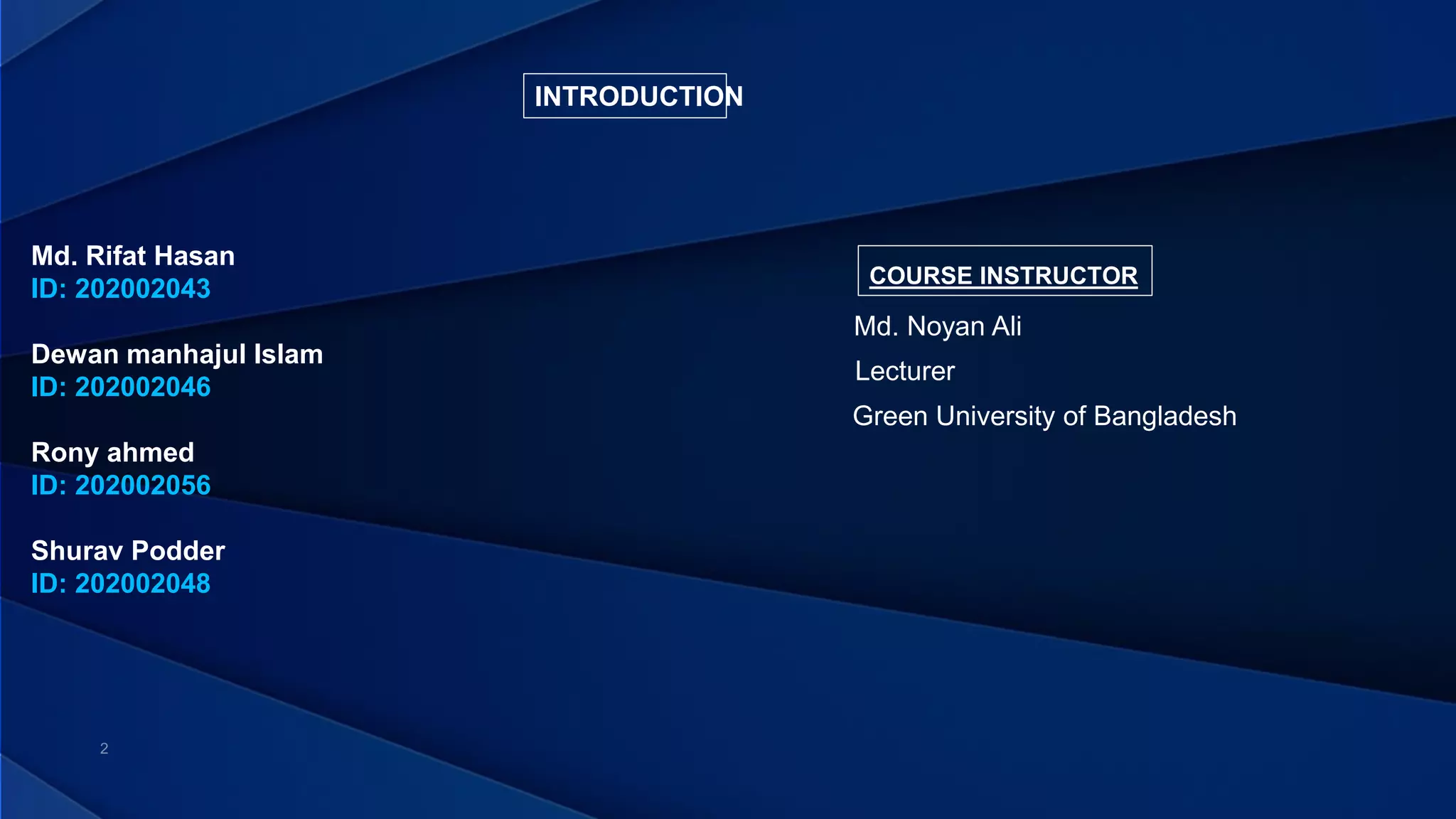 INTRODUCTION
Md. Rifat Hasan
ID: 202002043
Dewan manhajul Islam
ID: 202002046
Rony ahmed
ID: 202002056
Shurav Podder
ID: 202002048
COURSE INSTRUCTOR
Lecturer
Green University of Bangladesh
Md. Noyan Ali
 