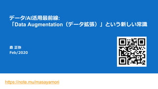データ/AI活用最前線:
「Data Augmentation（データ拡張）」という新しい常識
森 正弥
Feb/2020
https://note.mu/masayamori
 